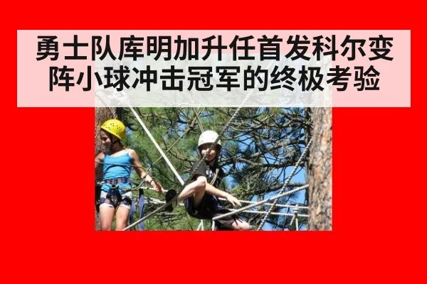 勇士队库明加升任首发科尔变阵小球冲击冠军的终极考验