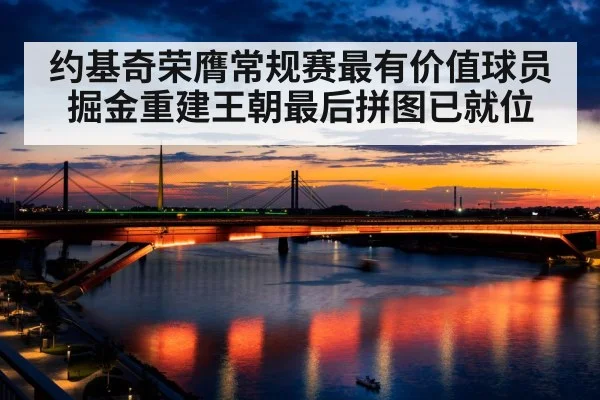 约基奇荣膺常规赛最有价值球员掘金重建王朝最后拼图已就位