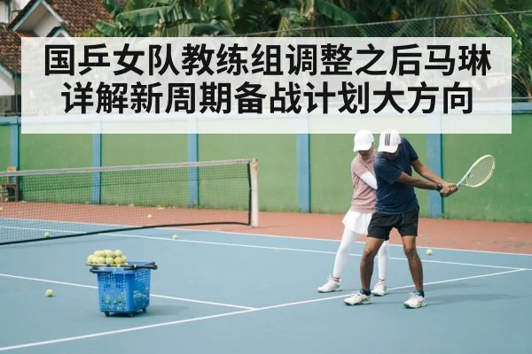 国乒女队教练组调整之后马琳详解新周期备战计划大方向