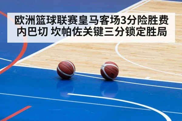 欧洲篮球联赛皇马客场3分险胜费内巴切 坎帕佐关键三分锁定胜局