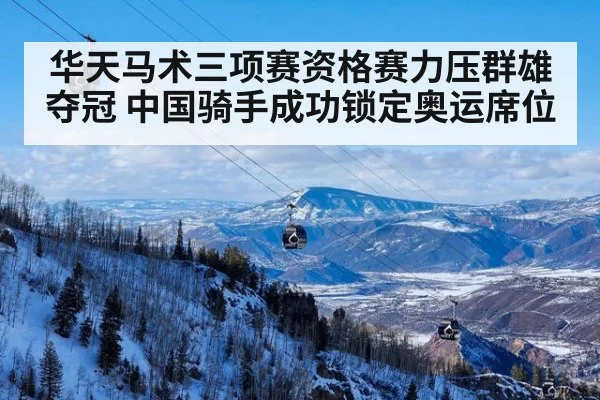 华天马术三项赛资格赛力压群雄夺冠 中国骑手成功锁定奥运席位